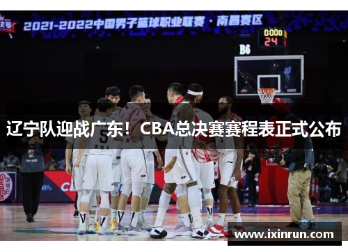 辽宁队迎战广东！CBA总决赛赛程表正式公布