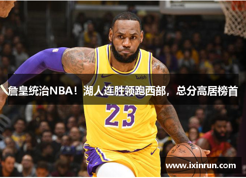 詹皇统治NBA！湖人连胜领跑西部，总分高居榜首