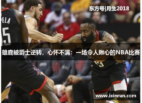 雄鹿被爵士逆转，心怀不满：一场令人揪心的NBA比赛